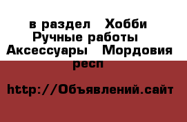  в раздел : Хобби. Ручные работы » Аксессуары . Мордовия респ.